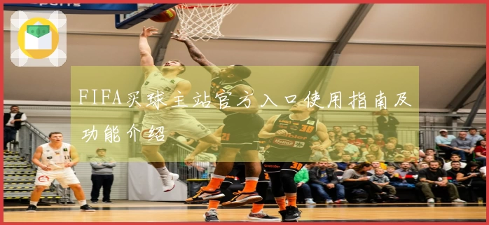 FIFA买球主站官方入口使用指南及功能介绍