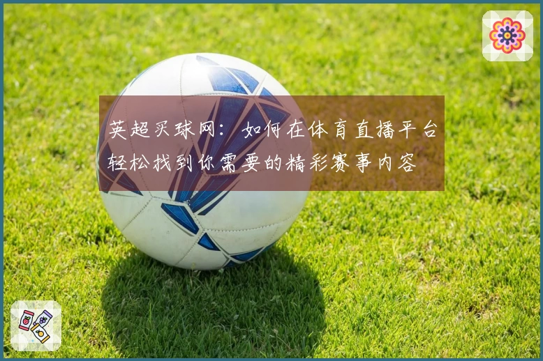 英超买球网：如何在体育直播平台轻松找到你需要的精彩赛事内容