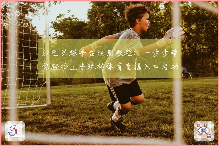 沙巴买球平台注册教程：一步步带你轻松上手玩转体育直播入口与功能
