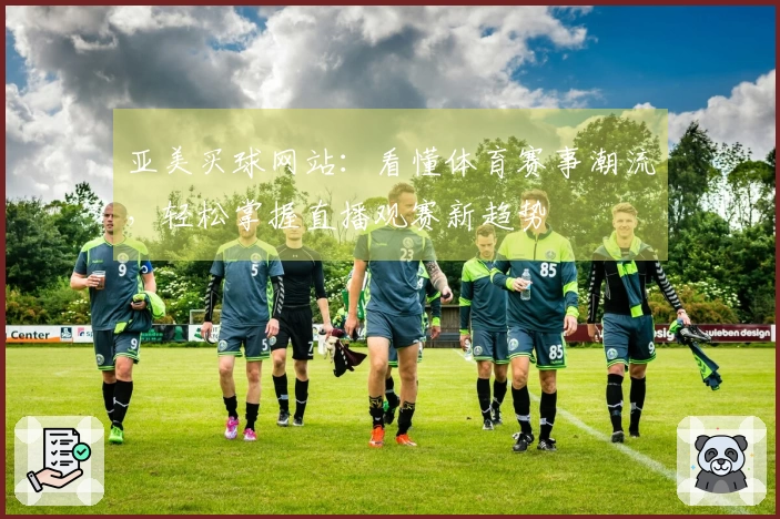 亚美买球网站：看懂体育赛事潮流，轻松掌握直播观赛新趋势