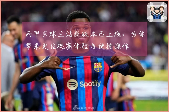 西甲买球主站新版本已上线，为你带来更佳观赛体验与便捷操作