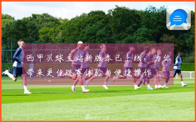 西甲买球主站新版本已上线，为你带来更佳观赛体验与便捷操作