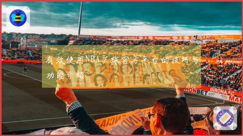有效使用NBA买球官方平台的技巧与功能介绍