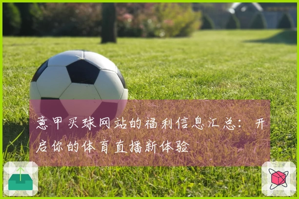 意甲买球网站的福利信息汇总：开启你的体育直播新体验