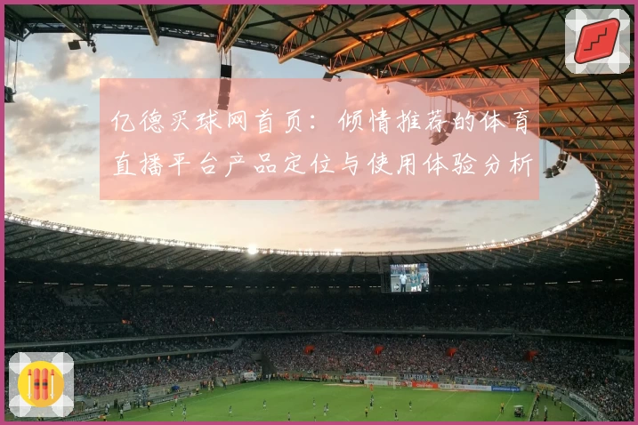 亿德买球网首页：倾情推荐的体育直播平台产品定位与使用体验分析