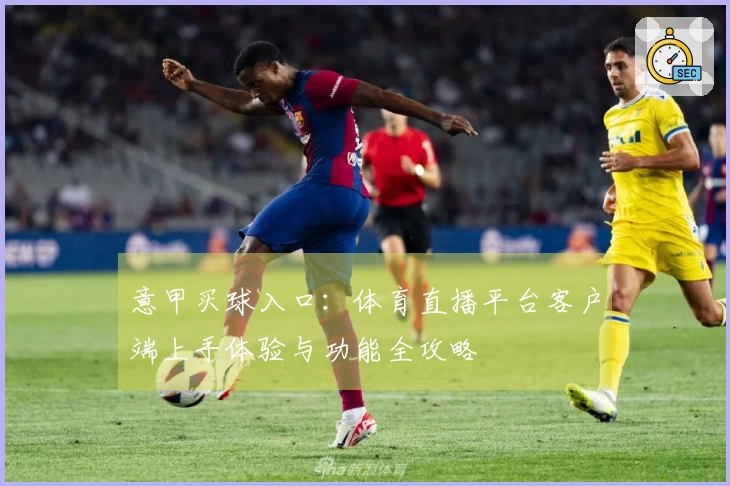 意甲买球入口：体育直播平台客户端上手体验与功能全攻略