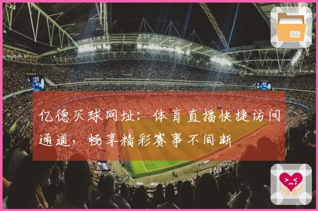 亿德买球网址：体育直播快捷访问通道，畅享精彩赛事不间断
