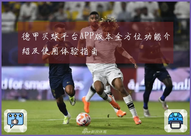 德甲买球平台APP版本全方位功能介绍及使用体验指南