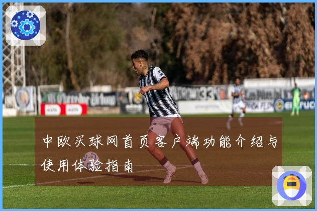 中欧买球网首页客户端功能介绍与使用体验指南