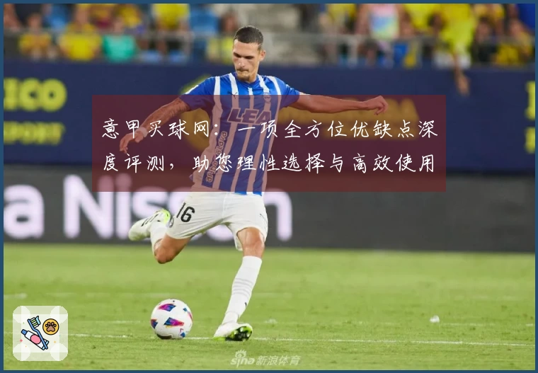 意甲买球网：一项全方位优缺点深度评测，助您理性选择与高效使用
