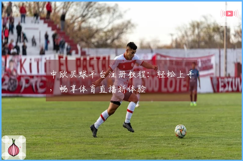 中欧买球平台注册教程：轻松上手，畅享体育直播新体验