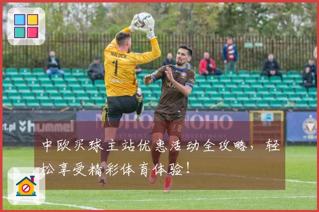中欧买球主站优惠活动全攻略，轻松享受精彩体育体验！