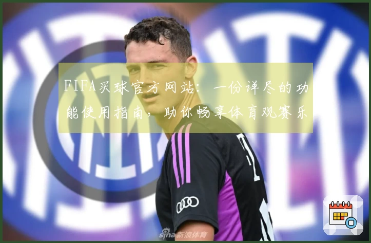 FIFA买球官方网站：一份详尽的功能使用指南，助你畅享体育观赛乐趣