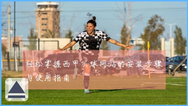 轻松掌握西甲买球网站的安装步骤与使用指南