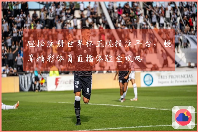 轻松注册世界杯正规投注平台，畅享精彩体育直播体验全攻略