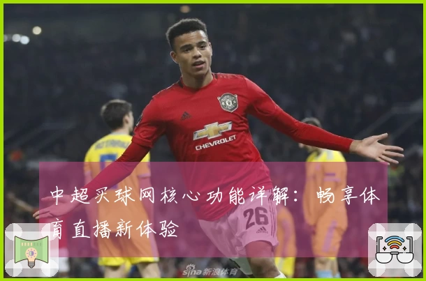 中超买球网核心功能详解:畅享体育直播新体验