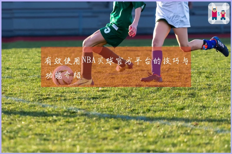 有效使用NBA买球官方平台的技巧与功能介绍