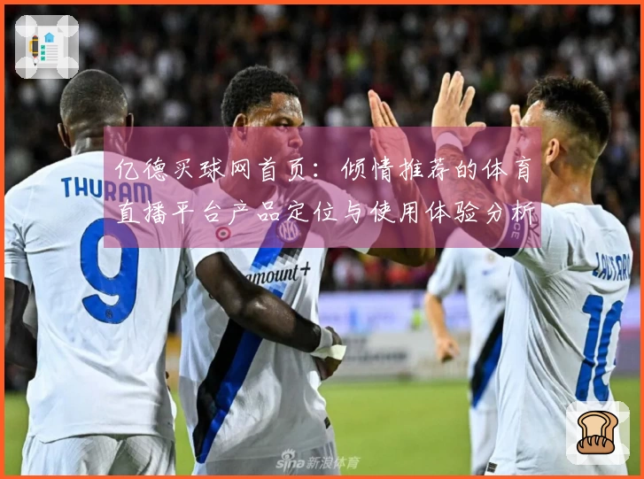 亿德买球网首页：倾情推荐的体育直播平台产品定位与使用体验分析