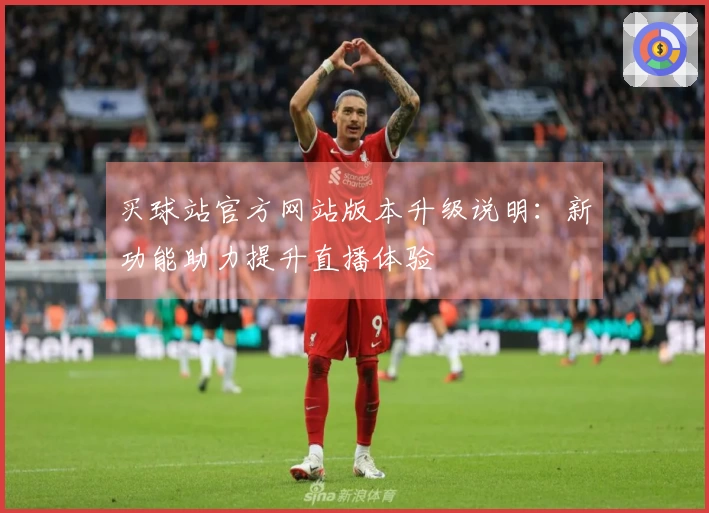 买球站官方网站版本升级说明：新功能助力提升直播体验